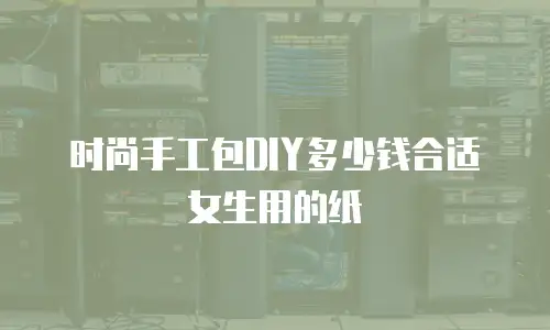时尚手工包DIY多少钱合适女生用的纸