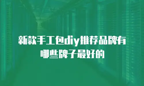 新款手工包diy推荐品牌有哪些牌子最好的
