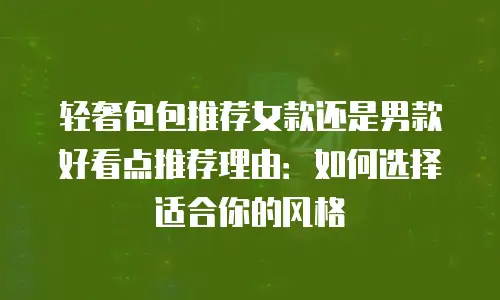 轻奢包包推荐女款还是男款好看点推荐理由：如何选择适合你的风格