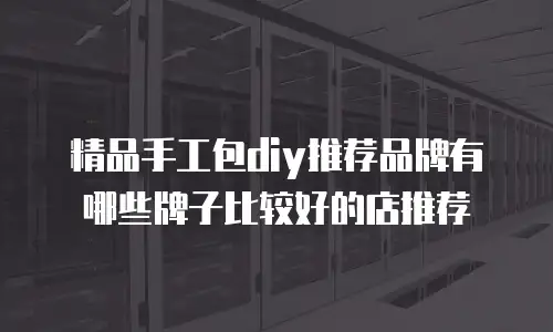 精品手工包diy推荐品牌有哪些牌子比较好的店推荐