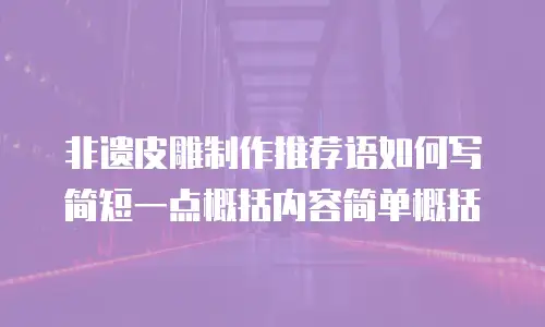 非遗皮雕制作推荐语如何写简短一点概括内容简单概括