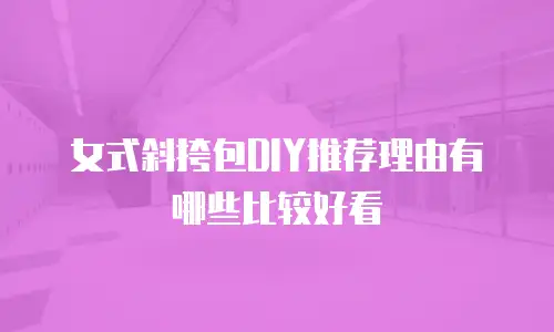 女式斜挎包DIY推荐理由有哪些比较好看