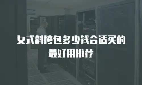 女式斜挎包多少钱合适买的最好用推荐