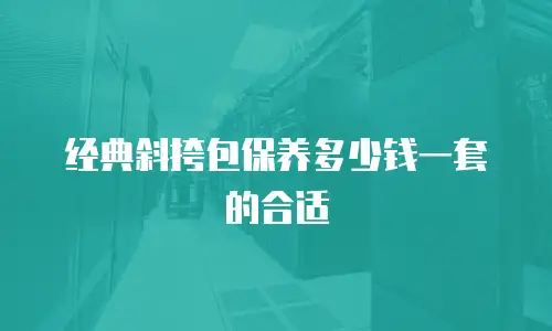 经典斜挎包保养多少钱一套的合适
