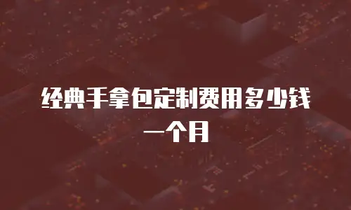 经典手拿包定制费用多少钱一个月