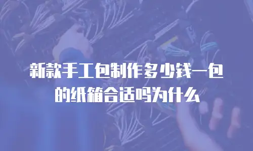 新款手工包制作多少钱一包的纸箱合适吗为什么