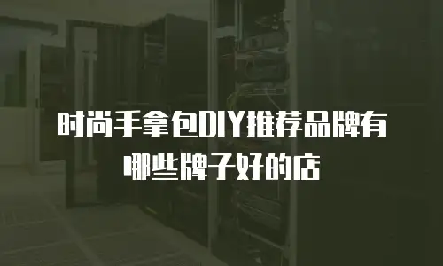 时尚手拿包DIY推荐品牌有哪些牌子好的店