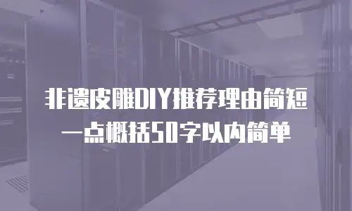 非遗皮雕DIY推荐理由简短一点概括50字以内简单