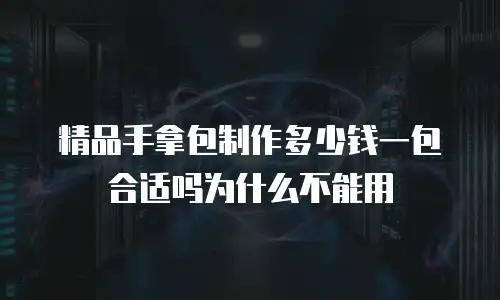 精品手拿包制作多少钱一包合适吗为什么不能用