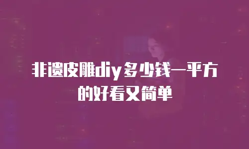 非遗皮雕diy多少钱一平方的好看又简单