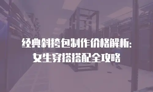 经典斜挎包制作价格解析：女生穿搭搭配全攻略