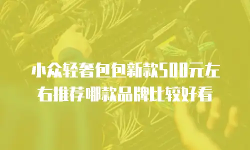 小众轻奢包包新款500元左右推荐哪款品牌比较好看