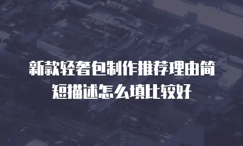 新款轻奢包制作推荐理由简短描述怎么填比较好