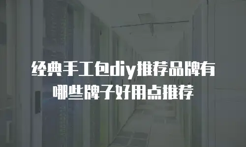 经典手工包diy推荐品牌有哪些牌子好用点推荐