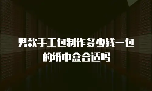 男款手工包制作多少钱一包的纸巾盒合适吗