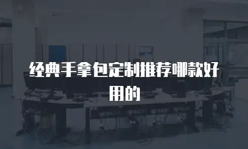 经典手拿包定制推荐哪款好用的