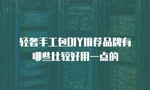 轻奢手工包DIY推荐品牌有哪些比较好用一点的