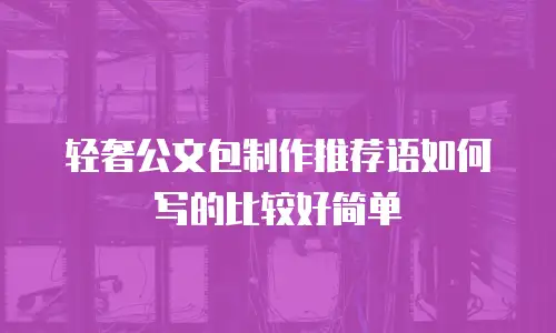 轻奢公文包制作推荐语如何写的比较好简单