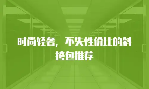 时尚轻奢，不失性价比的斜挎包推荐