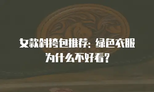 女款斜挎包推荐: 绿色衣服为什么不好看?