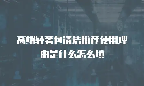 高端轻奢包清洁推荐使用理由是什么怎么填