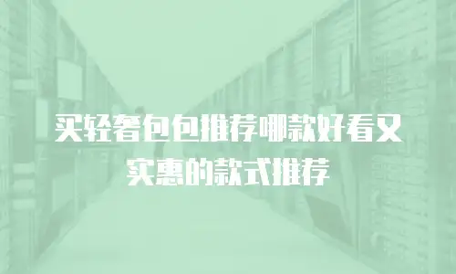 买轻奢包包推荐哪款好看又实惠的款式推荐