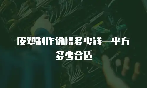 皮塑制作价格多少钱一平方多少合适