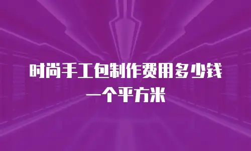 时尚手工包制作费用多少钱一个平方米
