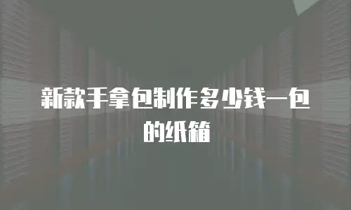 新款手拿包制作多少钱一包的纸箱