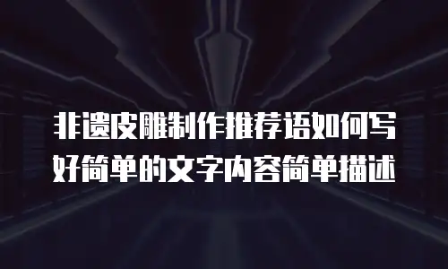 非遗皮雕制作推荐语如何写好简单的文字内容简单描述