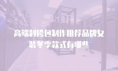 高端斜挎包制作推荐品牌女装冬季款式有哪些