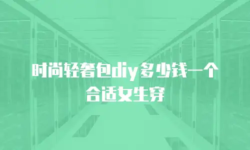 时尚轻奢包diy多少钱一个合适女生穿