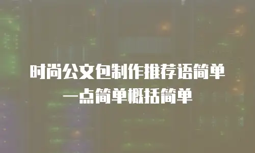 时尚公文包制作推荐语简单一点简单概括简单