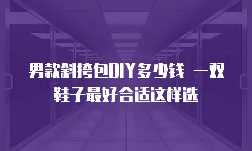 男款斜挎包DIY多少钱 一双鞋子最好合适这样选