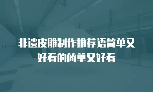非遗皮雕制作推荐语简单又好看的简单又好看
