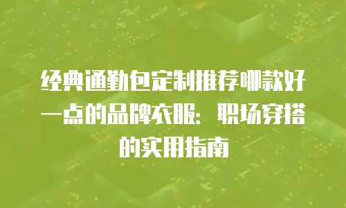 经典通勤包定制推荐哪款好一点的品牌衣服：职场穿搭的实用指南