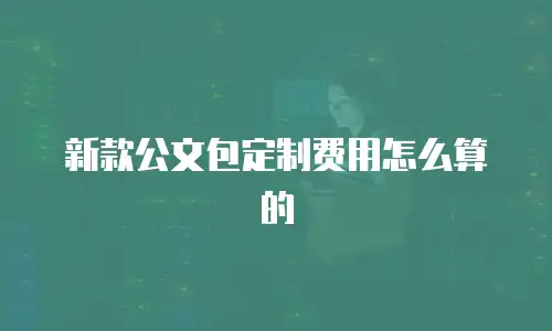 新款公文包定制费用怎么算的