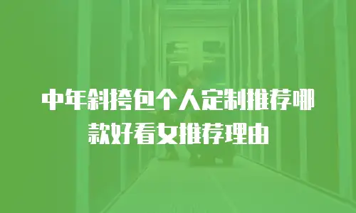 中年斜挎包个人定制推荐哪款好看女推荐理由
