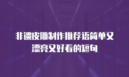 非遗皮雕制作推荐语简单又漂亮又好看的短句