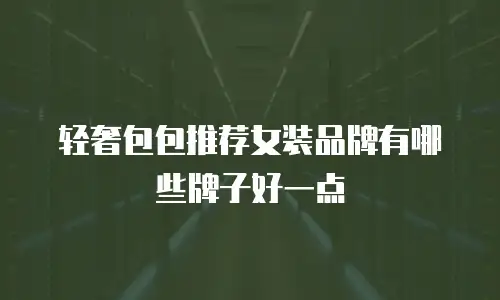 轻奢包包推荐女装品牌有哪些牌子好一点