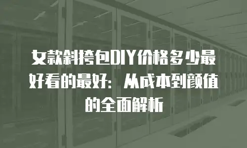 女款斜挎包DIY价格多少最好看的最好：从成本到颜值的全面解析