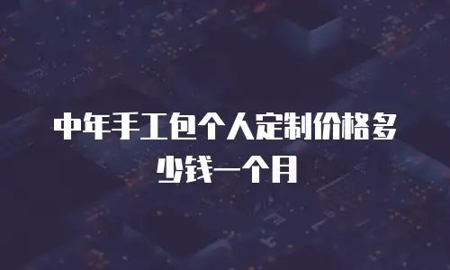 中年手工包个人定制价格多少钱一个月