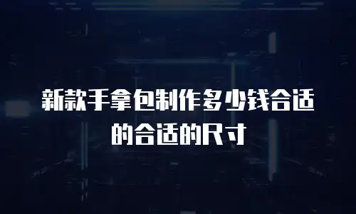 新款手拿包制作多少钱合适的合适的尺寸