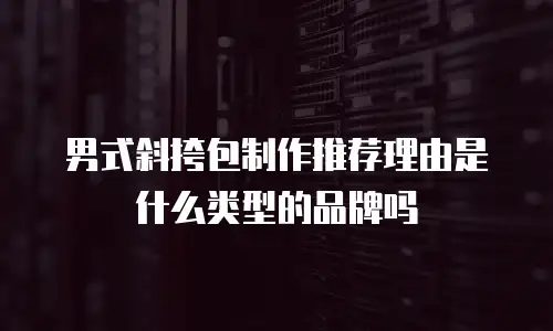 男式斜挎包制作推荐理由是什么类型的品牌吗