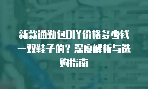 新款通勤包DIY价格多少钱一双鞋子的？深度解析与选购指南