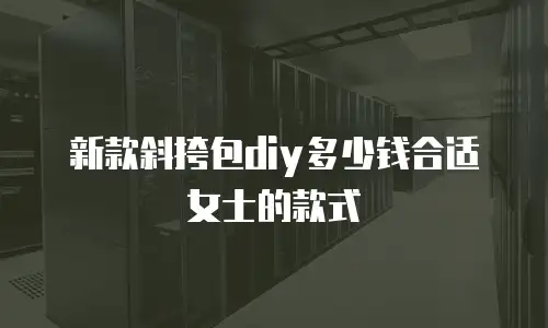 新款斜挎包diy多少钱合适女士的款式