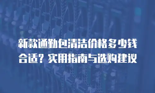 新款通勤包清洁价格多少钱合适？实用指南与选购建议