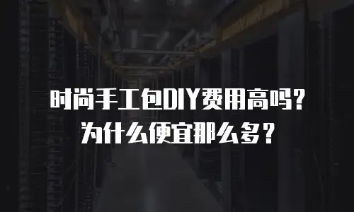 时尚手工包DIY费用高吗？为什么便宜那么多？