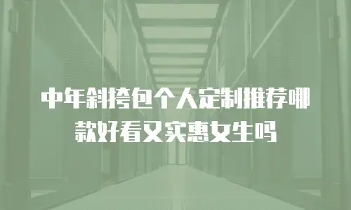 中年斜挎包个人定制推荐哪款好看又实惠女生吗