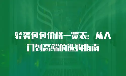 轻奢包包价格一览表：从入门到高端的选购指南